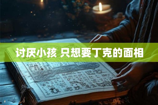 讨厌小孩 只想要丁克的面相