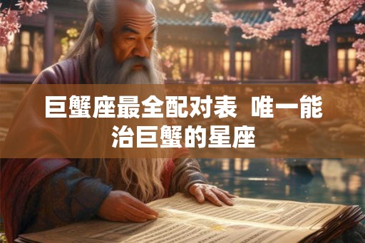 巨蟹座最全配对表  唯一能治巨蟹的星座