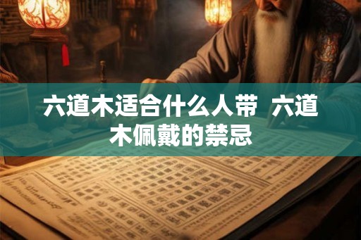 六道木适合什么人带  六道木佩戴的禁忌