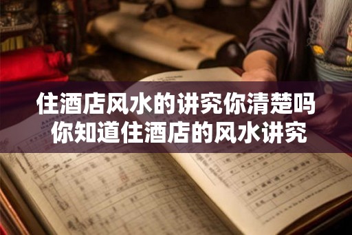住酒店风水的讲究你清楚吗 你知道住酒店的风水讲究吗