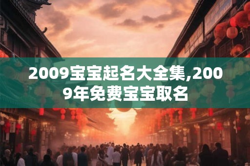 2009宝宝起名大全集,2009年免费宝宝取名