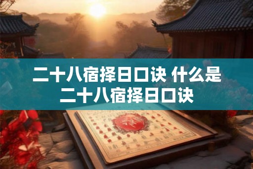 二十八宿择日口诀 什么是二十八宿择日口诀
