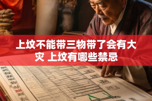 上坟不能带三物带了会有大灾 上坟有哪些禁忌 上坟不能带三物带了会有大灾 上坟有哪些禁忌