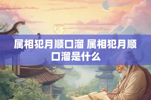 属相犯月顺口溜 属相犯月顺口溜是什么 属相犯月顺口溜 属相犯月顺口溜是什么