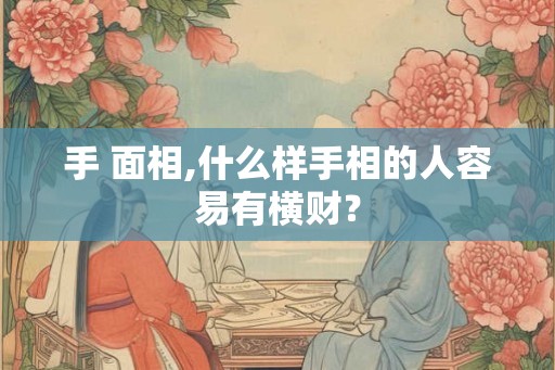 手 面相,什么样手相的人容易有横财？