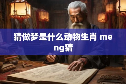 猜做梦是什么动物生肖 meng猜