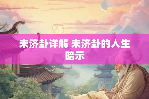 未济卦详解 未济卦的人生暗示