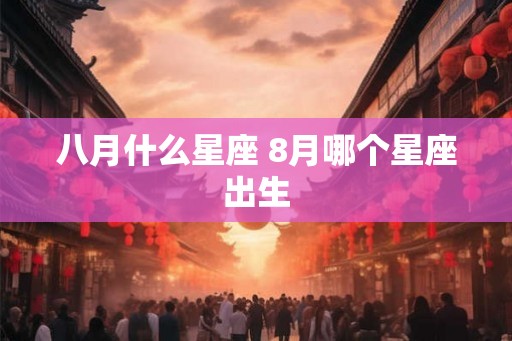 八月什么星座 8月哪个星座出生