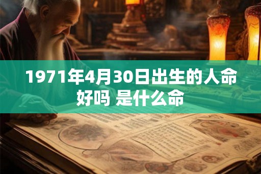 1971年4月30日出生的人命好吗 是什么命 1971年4月30日出生的人命好吗 是什么命