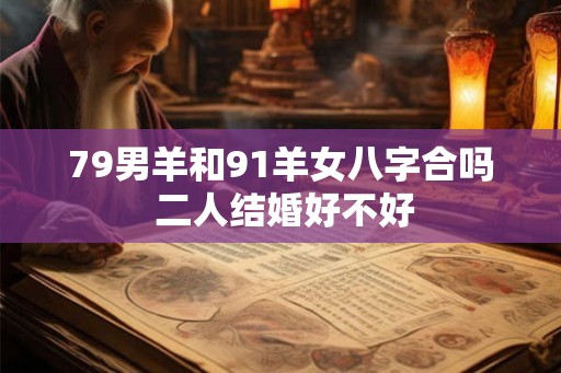 79男羊和91羊女八字合吗 二人结婚好不好