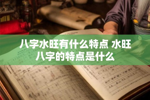 八字水旺有什么特点 水旺八字的特点是什么