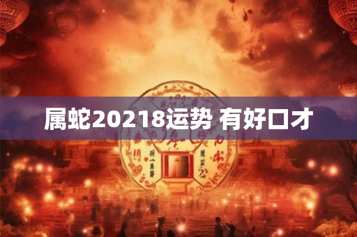 属蛇20218运势 有好口才