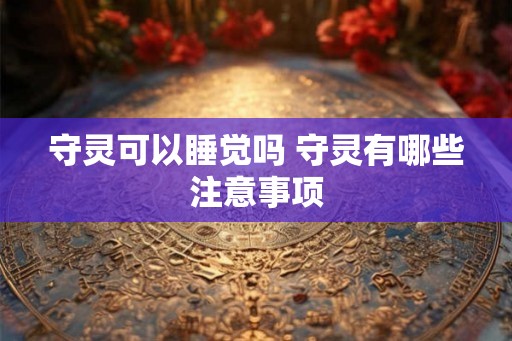 守灵可以睡觉吗 守灵有哪些注意事项