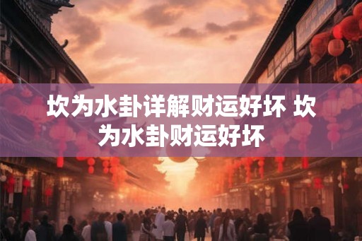 坎为水卦详解财运好坏 坎为水卦财运好坏 坎为水卦详解财运好坏 坎为水卦财运好坏