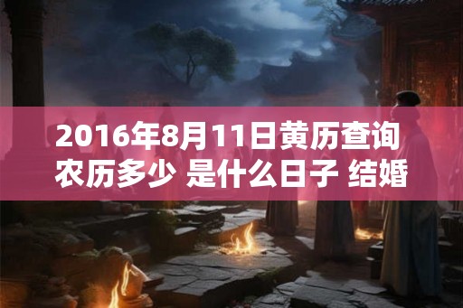 2016年8月11日黄历查询 农历多少 是什么日子 结婚吉时