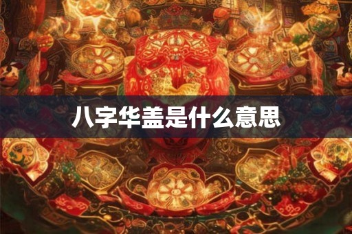八字华盖是什么意思 八字华盖是什么意思