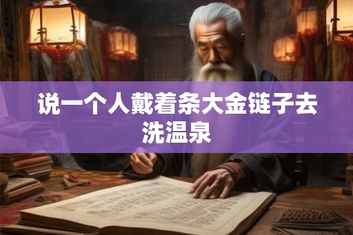说一个人戴着条大金链子去洗温泉