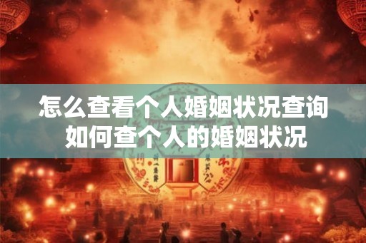 怎么查看个人婚姻状况查询 如何查个人的婚姻状况