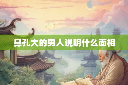 鼻孔大的男人说明什么面相