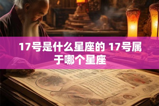 17号是什么星座的 17号属于哪个星座