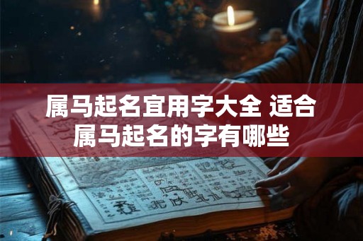 属马起名宜用字大全 适合属马起名的字有哪些