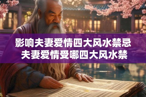 影响夫妻爱情四大风水禁忌 夫妻爱情受哪四大风水禁忌影响