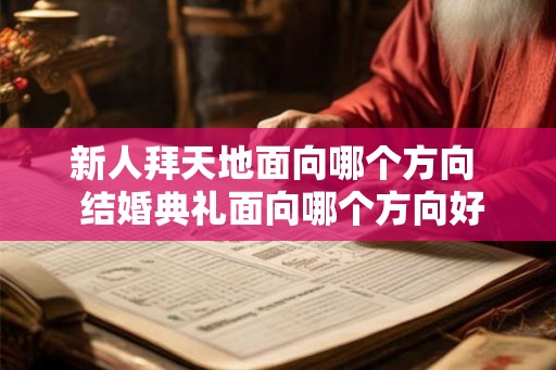 新人拜天地面向哪个方向  结婚典礼面向哪个方向好