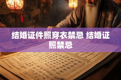 结婚证件照穿衣禁忌 结婚证照禁忌