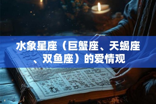 水象星座（巨蟹座、天蝎座、双鱼座）的爱情观
