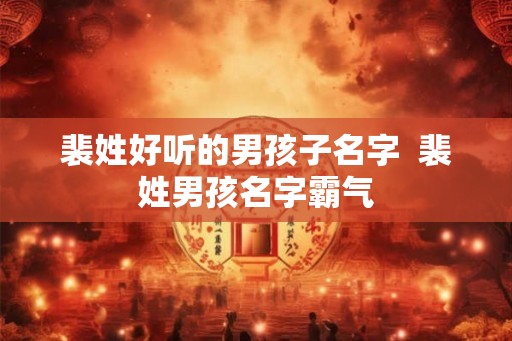 裴姓好听的男孩子名字  裴姓男孩名字霸气