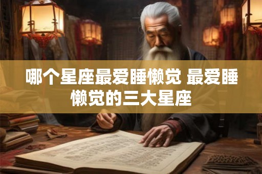 哪个星座最爱睡懒觉 最爱睡懒觉的三大星座