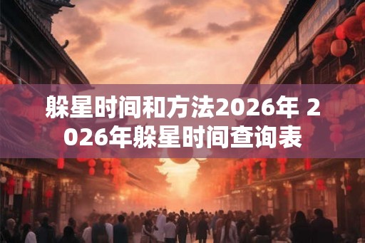 躲星时间和方法2026年 2026年躲星时间查询表