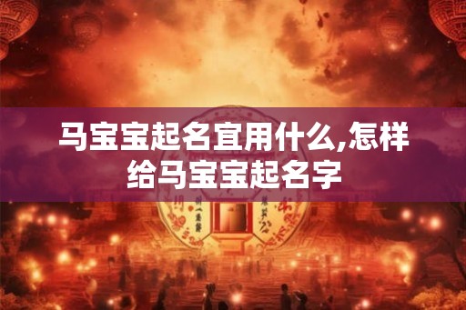马宝宝起名宜用什么,怎样给马宝宝起名字