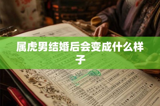 属虎男结婚后会变成什么样子