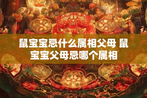 鼠宝宝忌什么属相父母 鼠宝宝父母忌哪个属相