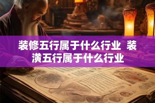 装修五行属于什么行业  装潢五行属于什么行业