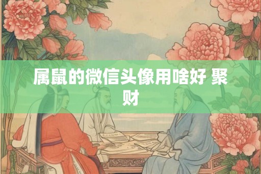 属鼠的微信头像用啥好 聚财