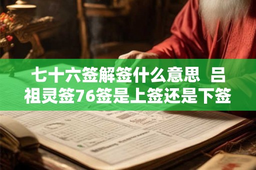 七十六签解签什么意思  吕祖灵签76签是上签还是下签