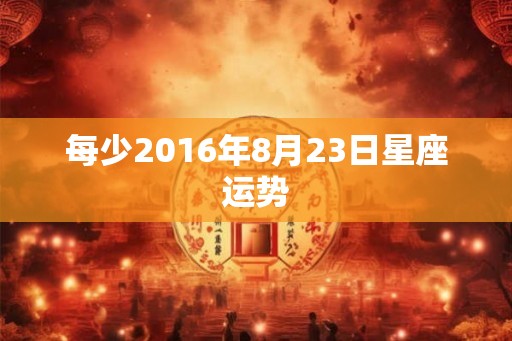 每少2016年8月23日星座运势