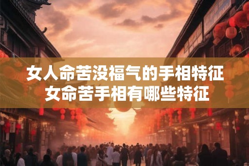 女人命苦没福气的手相特征 女命苦手相有哪些特征