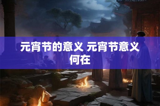 元宵节的意义 元宵节意义何在