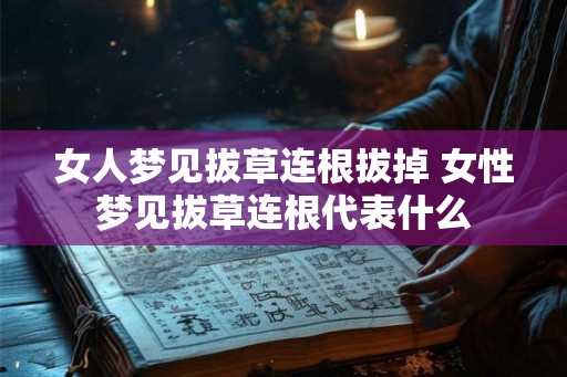 女人梦见拔草连根拔掉 女性梦见拔草连根代表什么