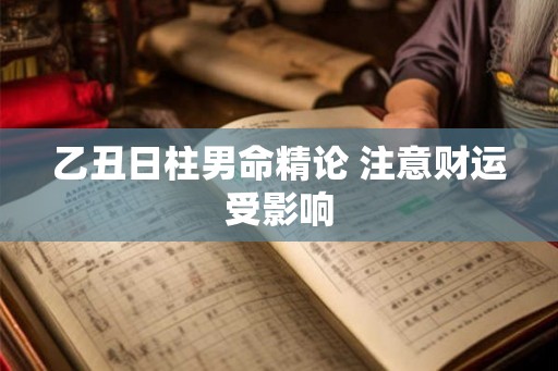 乙丑日柱男命精论 注意财运受影响