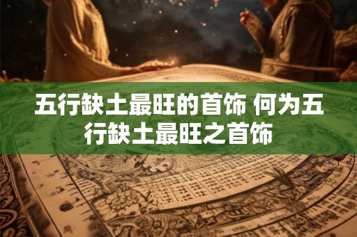 五行缺土最旺的首饰 何为五行缺土最旺之首饰