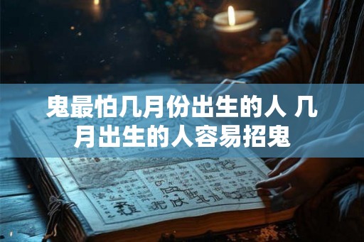 鬼最怕几月份出生的人 几月出生的人容易招鬼