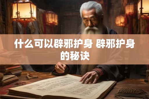 什么可以辟邪护身 辟邪护身的秘诀