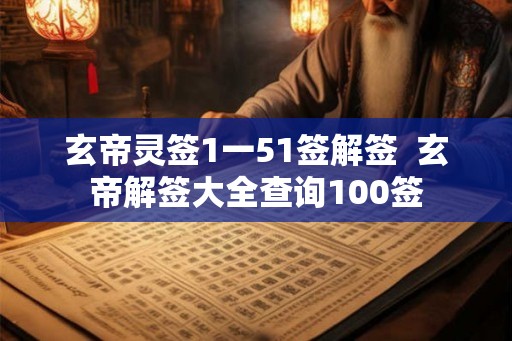 玄帝灵签1一51签解签  玄帝解签大全查询100签