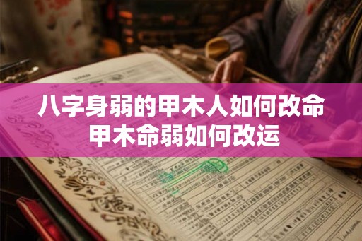 八字身弱的甲木人如何改命 甲木命弱如何改运