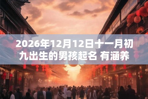 2026年12月12日十一月初九出生的男孩起名 有涵养
