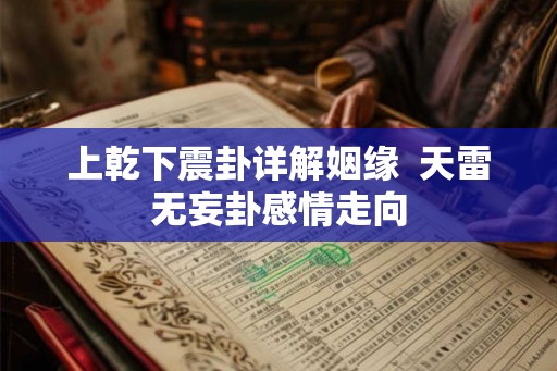 上乾下震卦详解姻缘  天雷无妄卦感情走向